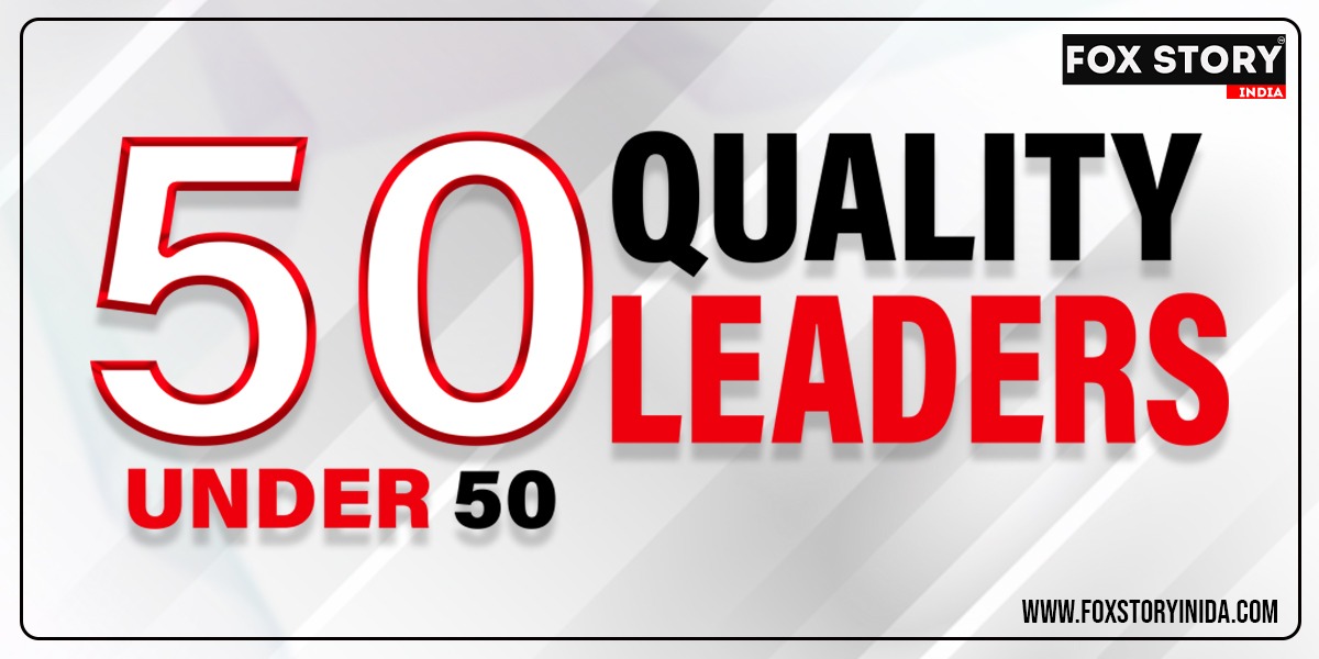 The List of ‘50 under 50 Quality Leaders’ by Fox Story India Released